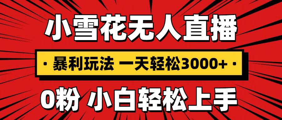 （13720期）抖音小雪花无人直播，一天赚3000+，0粉手机可搭建，不违规不限流，小白…好项目网-专注分享网络创业项目落地实操课程 – 全网首发_高质量创业项目输出好项目网