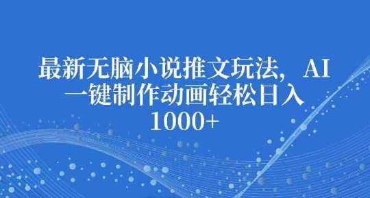 最新无脑小说推文玩法，AI一键制作动画轻松日入多张【揭秘】好项目网-专注分享网络创业项目落地实操课程 – 全网首发_高质量创业项目输出好项目网