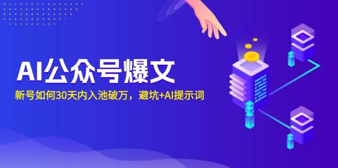 （13739期）AI公众号爆文：新号如何30天内入池破万，避坑+AI提示词好项目网-专注分享网络创业项目落地实操课程 – 全网首发_高质量创业项目输出好项目网