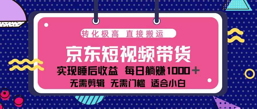（13770期）蓝海项目京东短视频带货：单账号月入过万，可矩阵。好项目网-专注分享网络创业项目落地实操课程 – 全网首发_高质量创业项目输出好项目网