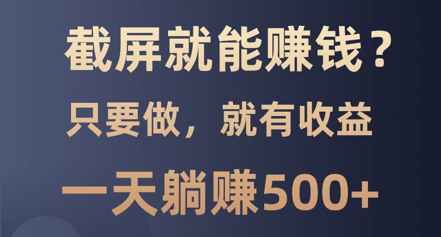 （13767期）截屏就能赚钱？0门槛，只要做，100%有收益的一个项目，一天躺赚500+好项目网-专注分享网络创业项目落地实操课程 – 全网首发_高质量创业项目输出好项目网