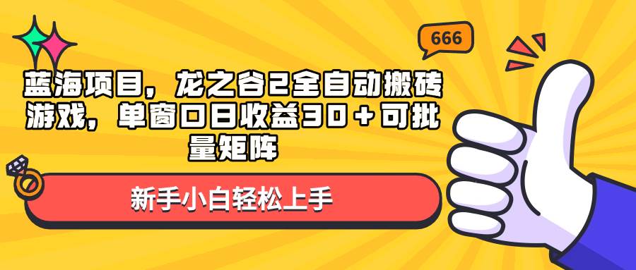 （13769期）蓝海项目，龙之谷2全自动搬砖游戏，单窗口日收益30＋可批量矩阵好项目网-专注分享网络创业项目落地实操课程 – 全网首发_高质量创业项目输出好项目网