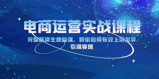 （13763期）电商运营实战课程：完整解读生意参谋，教你如何有效上架宝贝，引流变现好项目网-专注分享网络创业项目落地实操课程 – 全网首发_高质量创业项目输出好项目网