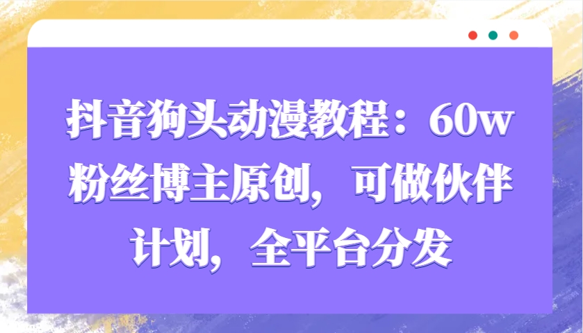 抖音狗头动漫教程：60w粉丝博主原创，可做伙伴计划，全平台分发好项目网-专注分享网络创业项目落地实操课程 – 全网首发_高质量创业项目输出好项目网