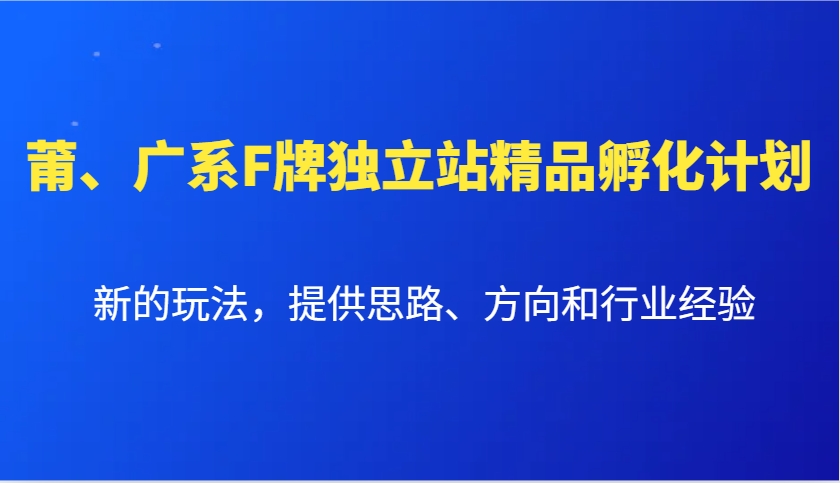 莆、广系F牌独立站精品孵化计划，新的玩法，提供思路、方向和行业经验好项目网-专注分享网络创业项目落地实操课程 – 全网首发_高质量创业项目输出好项目网