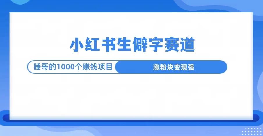 小红书生僻字赛道玩法，涨分快，变现强，多平台收益好项目网-专注分享网络创业项目落地实操课程 – 全网首发_高质量创业项目输出好项目网