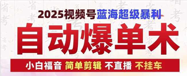 2025视频号蓝海超级暴利自动爆单术1.0 ，小白褔音 简单剪辑 不直播 不挂车好项目网-专注分享网络创业项目落地实操课程 – 全网首发_高质量创业项目输出好项目网