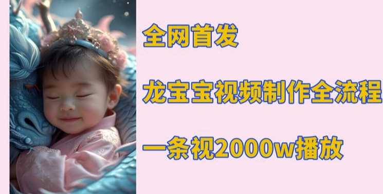 全网首发，龙宝宝视频制作教程，一条视频2000w播放好项目网-专注分享网络创业项目落地实操课程 – 全网首发_高质量创业项目输出好项目网