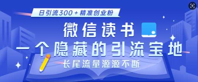 微信读书，一个隐藏的引流宝地，不为人知的小众打法，日引流300+精准创业粉，长尾流量源源不断好项目网-专注分享网络创业项目落地实操课程 – 全网首发_高质量创业项目输出好项目网