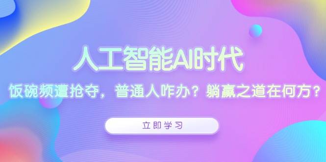 （13756期）人工智能AI时代，饭碗频遭抢夺，普通人咋办？躺赢之道在何方？好项目网-专注分享网络创业项目落地实操课程 – 全网首发_高质量创业项目输出好项目网