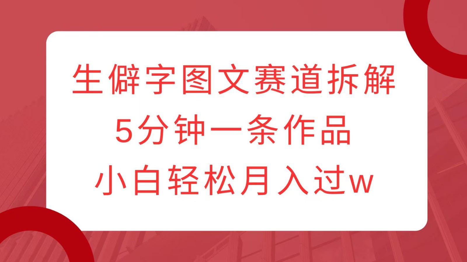 生僻字图文赛道拆解，5分钟一条作品，小白轻松月入过w好项目网-专注分享网络创业项目落地实操课程 – 全网首发_高质量创业项目输出好项目网
