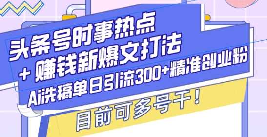头条号时事热点+赚钱新爆文打法，Ai洗稿单日引流300+精准创业粉，目前可多号干【揭秘】好项目网-专注分享网络创业项目落地实操课程 – 全网首发_高质量创业项目输出好项目网
