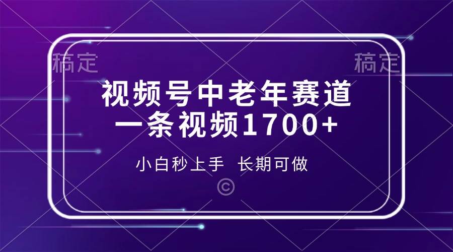 （13781期）视频号中老年赛道，一条视频1700+，小白秒上手，长期可做好项目网-专注分享网络创业项目落地实操课程 – 全网首发_高质量创业项目输出好项目网