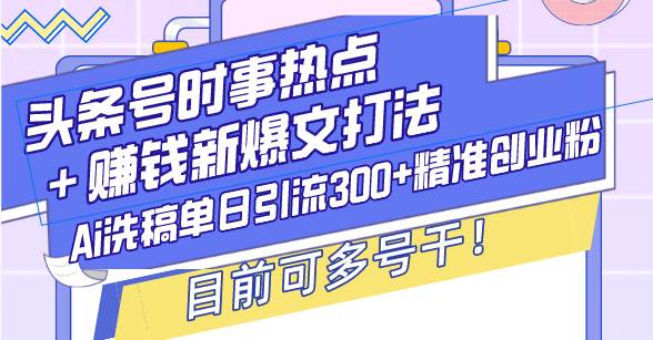 （13782期）头条号时事热点＋赚钱新爆文打法，Ai洗稿单日引流300+精准创业粉，目前…好项目网-专注分享网络创业项目落地实操课程 – 全网首发_高质量创业项目输出好项目网