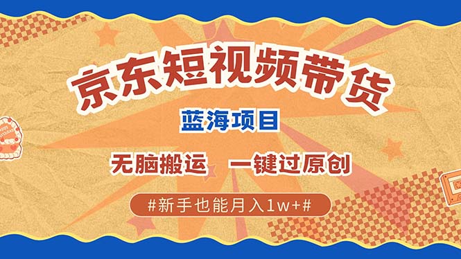 京东短视频带货 2025新风口 批量搬运 单号月入过万 上不封顶好项目网-专注分享网络创业项目落地实操课程 – 全网首发_高质量创业项目输出好项目网