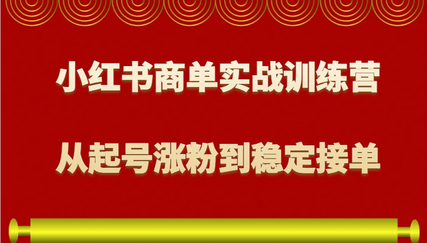 小红书商单实战训练营，从0到1教你如何变现，从起号涨粉到稳定接单，适合新手好项目网-专注分享网络创业项目落地实操课程 – 全网首发_高质量创业项目输出好项目网