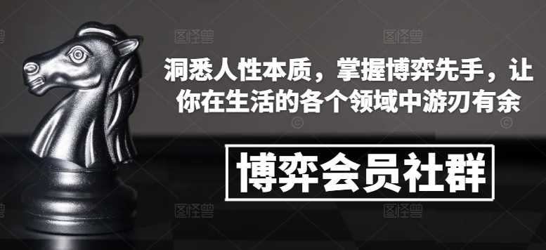 博弈会员社群，洞悉人性本质，掌握博弈先手，让你在生活的各个领域中游刃有余好项目网-专注分享网络创业项目落地实操课程 – 全网首发_高质量创业项目输出好项目网