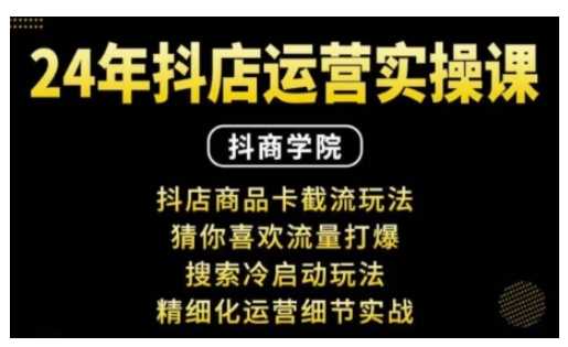 抖音小店运营实操课：抖店商品卡截流玩法，猜你喜欢流量打爆，搜索冷启动玩法，精细化运营细节实战好项目网-专注分享网络创业项目落地实操课程 – 全网首发_高质量创业项目输出好项目网