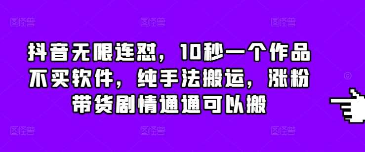 抖音无限连怼，10秒一个作品不买软件，纯手法搬运，涨粉带货剧情通通可以搬好项目网-专注分享网络创业项目落地实操课程 – 全网首发_高质量创业项目输出好项目网
