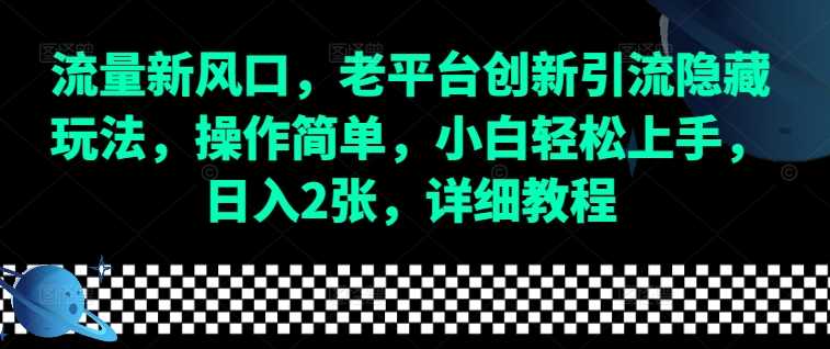 流量新风口，老平台创新引流隐藏玩法，操作简单，小白轻松上手，日入2张，详细教程好项目网-专注分享网络创业项目落地实操课程 – 全网首发_高质量创业项目输出好项目网