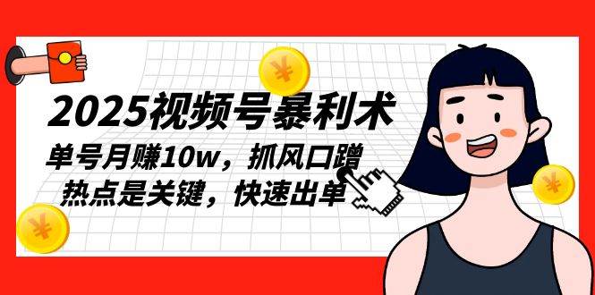 （13793期）2025视频号暴利术，单号月赚10w，抓风口蹭热点是关键，快速出单好项目网-专注分享网络创业项目落地实操课程 – 全网首发_高质量创业项目输出好项目网
