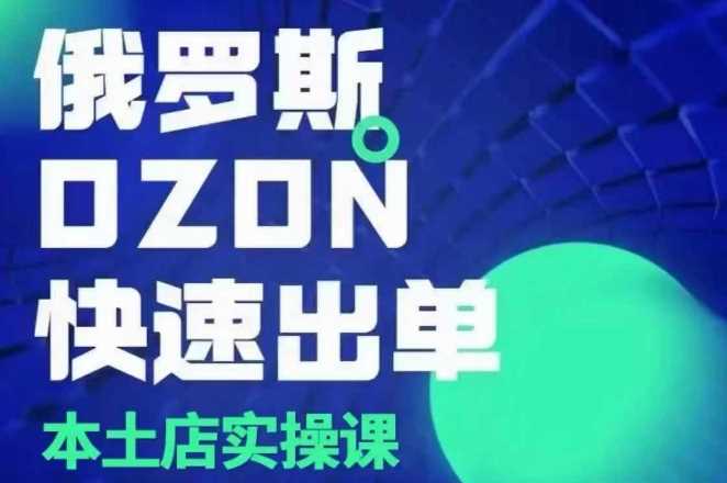 俄罗斯OZON本土店实操课，​OZON本土店运营选品变现好项目网-专注分享网络创业项目落地实操课程 – 全网首发_高质量创业项目输出好项目网