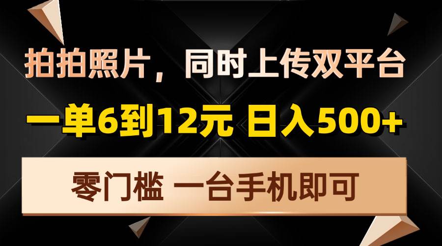 （13783期）拍拍照片，同时上传双平台，一单6到12元，轻轻松松日入500+，零门槛，…好项目网-专注分享网络创业项目落地实操课程 – 全网首发_高质量创业项目输出好项目网