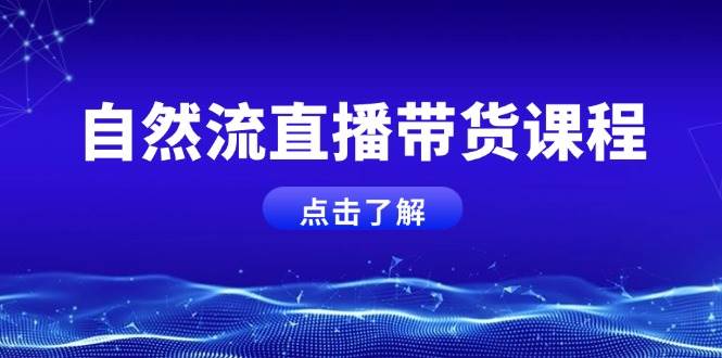 自然流直播带货课程，结合微付费起号，打造运营主播，提升个人能力好项目网-专注分享网络创业项目落地实操课程 – 全网首发_高质量创业项目输出好项目网