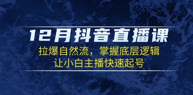（13807期）12月抖音直播课：拉爆自然流，掌握底层逻辑，让小白主播快速起号好项目网-专注分享网络创业项目落地实操课程 – 全网首发_高质量创业项目输出好项目网