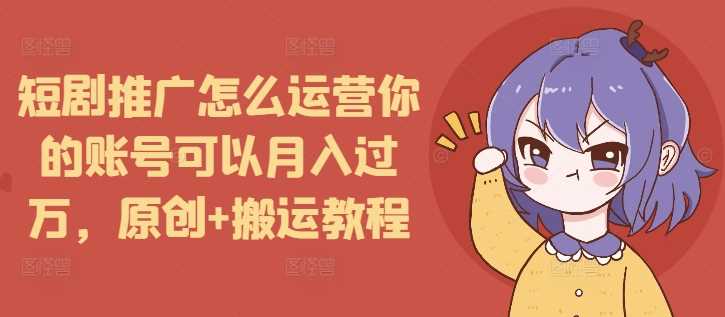 短剧推广怎么运营你的账号可以月入过万，原创+搬运教程好项目网-专注分享网络创业项目落地实操课程 – 全网首发_高质量创业项目输出好项目网