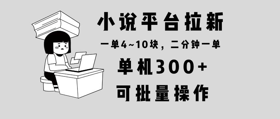 （13800期）小说平台拉新，单机300+，两分钟一单4~10块，操作简单可批量。好项目网-专注分享网络创业项目落地实操课程 – 全网首发_高质量创业项目输出好项目网