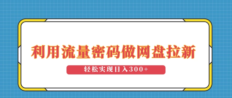 利用流量密码做网盘拉新，操作简单适合0基础小白，轻松实现日入300+好项目网-专注分享网络创业项目落地实操课程 – 全网首发_高质量创业项目输出好项目网