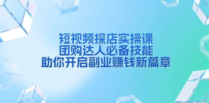 短视频探店实操课，团购达人必备技能，助你开启副业赚钱新篇章好项目网-专注分享网络创业项目落地实操课程 – 全网首发_高质量创业项目输出好项目网