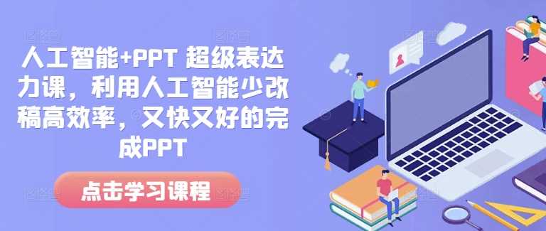 人工智能+PPT 超级表达力课，利用人工智能少改稿高效率，又快又好的完成PPT好项目网-专注分享网络创业项目落地实操课程 – 全网首发_高质量创业项目输出好项目网