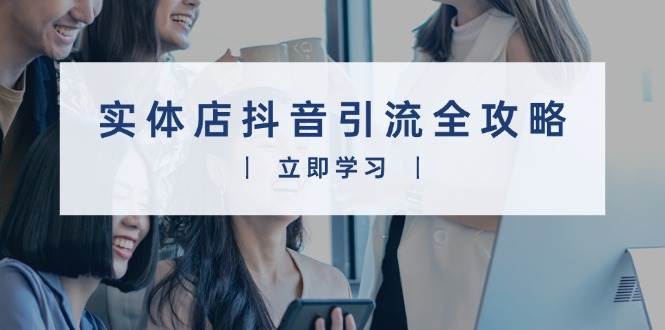 实体店抖音引流全攻略，从视频制作到直播变现，打造火爆生意好项目网-专注分享网络创业项目落地实操课程 – 全网首发_高质量创业项目输出好项目网