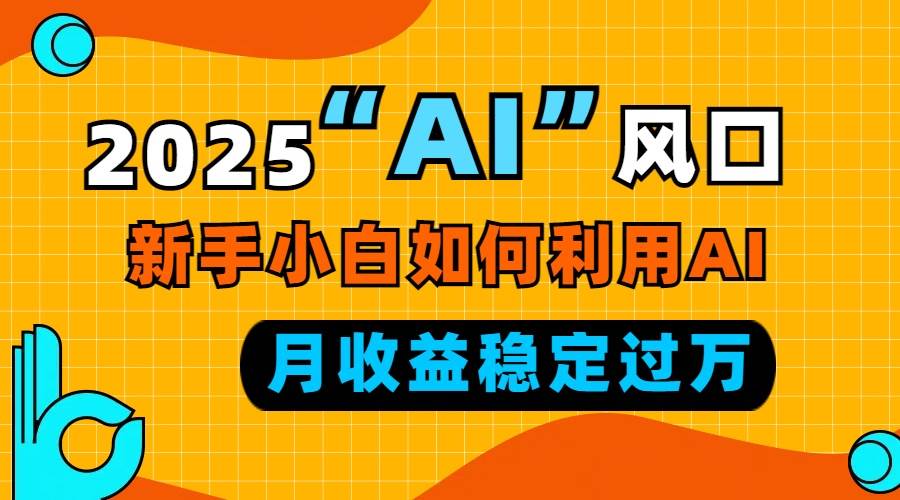 （13821期）2025“ AI ”风口，新手小白如何利用ai，每月收益稳定过万好项目网-专注分享网络创业项目落地实操课程 – 全网首发_高质量创业项目输出好项目网