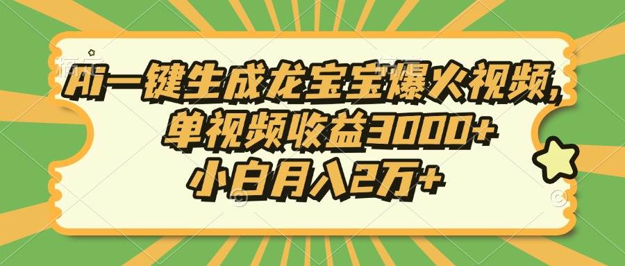 （13819期）Ai一键生成龙宝宝爆火视频，单视频收益3000+，小白月入2万+好项目网-专注分享网络创业项目落地实操课程 – 全网首发_高质量创业项目输出好项目网