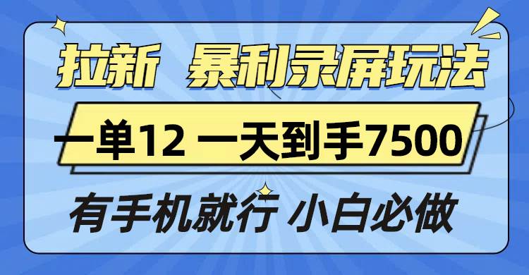 （13836期）拉新暴利录屏玩法，一单12块，一天到手7500，有手机就行好项目网-专注分享网络创业项目落地实操课程 – 全网首发_高质量创业项目输出好项目网