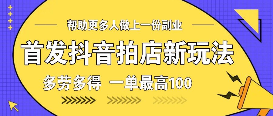 首发抖音拍店新玩法，多劳多得 一单最高100好项目网-专注分享网络创业项目落地实操课程 – 全网首发_高质量创业项目输出好项目网