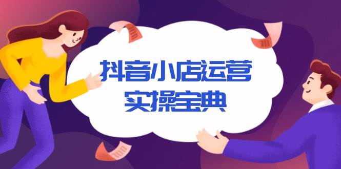 （13831期）抖音小店运营实操宝典，从入驻到推广，详解店铺搭建及千川广告投放技巧好项目网-专注分享网络创业项目落地实操课程 – 全网首发_高质量创业项目输出好项目网