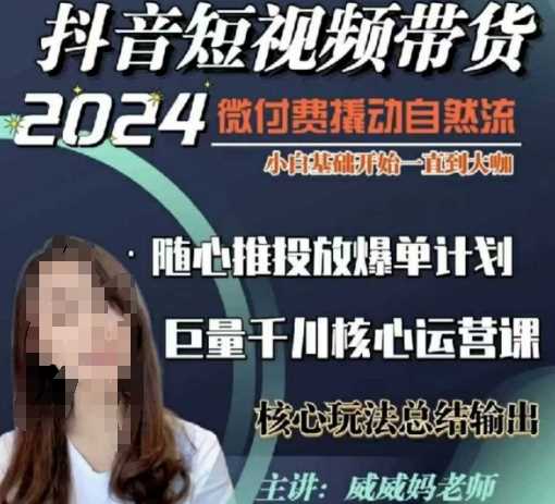 威威妈·短视频带货千川课，40节完整版，小白基础开始到大咖，微付费撬动自然流好项目网-专注分享网络创业项目落地实操课程 – 全网首发_高质量创业项目输出好项目网
