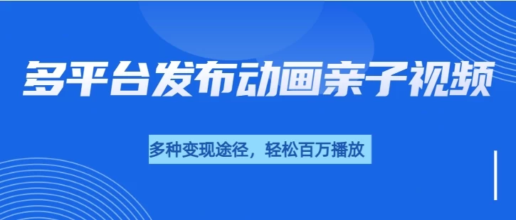 短短30秒，轻松破百万播放，多平台发布亲子动画视频，小白轻松上手好项目网-专注分享网络创业项目落地实操课程 – 全网首发_高质量创业项目输出好项目网