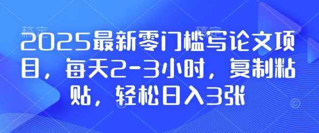 2025最新零门槛写论文项目，每天2-3小时，复制粘贴，轻松日入3张，附详细资料教程【揭秘】好项目网-专注分享网络创业项目落地实操课程 – 全网首发_高质量创业项目输出好项目网