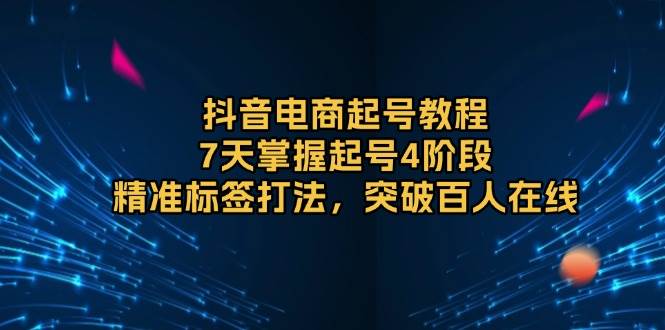（13847期）抖音电商起号教程，7天掌握起号4阶段，精准标签打法，突破百人在线好项目网-专注分享网络创业项目落地实操课程 – 全网首发_高质量创业项目输出好项目网