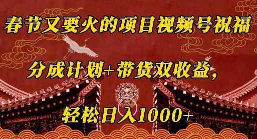 春节又要火的项目视频号祝福，分成计划+带货双收益，轻松日入几张【揭秘】好项目网-专注分享网络创业项目落地实操课程 – 全网首发_高质量创业项目输出好项目网