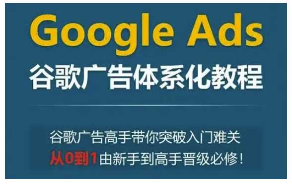 Google Ads谷歌广告体系化教程，谷歌广告高手带你突破入门难关，从0到1由新手到高手晋级必修好项目网-专注分享网络创业项目落地实操课程 – 全网首发_高质量创业项目输出好项目网
