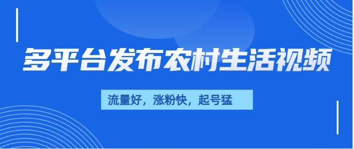 多平台发布农村生活视频，流量好，涨粉快，起号猛，变现力强好项目网-专注分享网络创业项目落地实操课程 – 全网首发_高质量创业项目输出好项目网