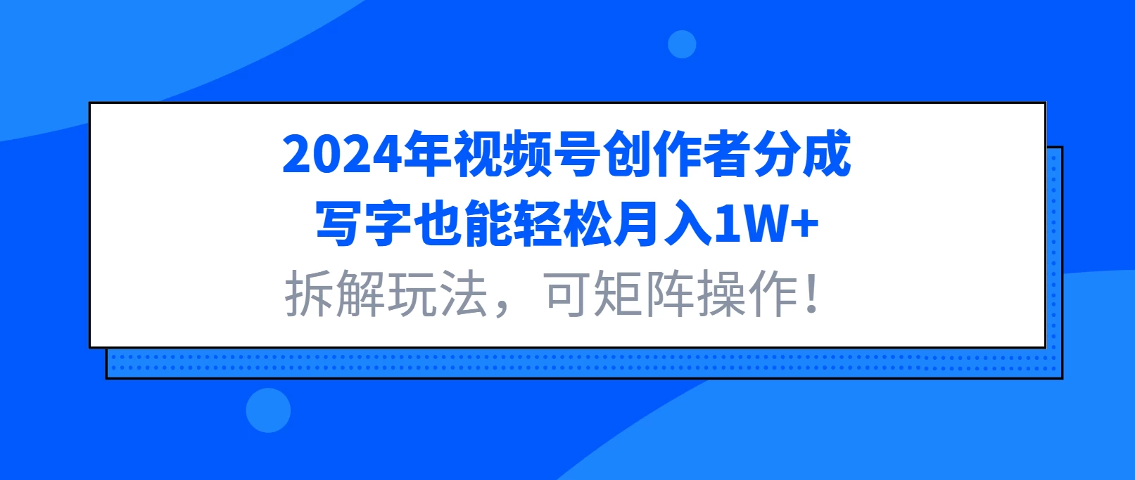 2024年视频号创作者分成，写字也能轻松月入1W+，拆解玩法，可矩阵操作！好项目网-专注分享网络创业项目落地实操课程 – 全网首发_高质量创业项目输出好项目网