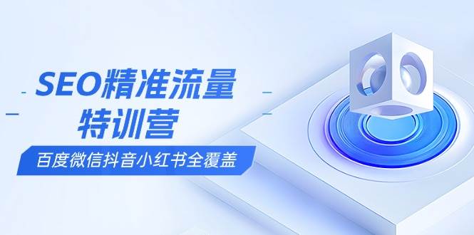 （13851期）SEO精准流量特训营，百度微信抖音小红书全覆盖，带你搞懂搜索优化核心技巧好项目网-专注分享网络创业项目落地实操课程 – 全网首发_高质量创业项目输出好项目网