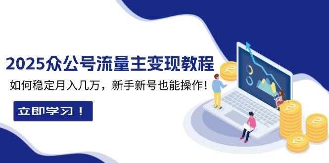 （13853期）2025众公号流量主变现教程：如何稳定月入几万，新手新号也能操作好项目网-专注分享网络创业项目落地实操课程 – 全网首发_高质量创业项目输出好项目网